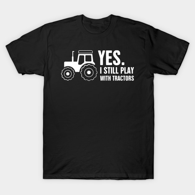 Yes, I Still Play With Tractors | Funny Farmer T-Shirt by MeatMan